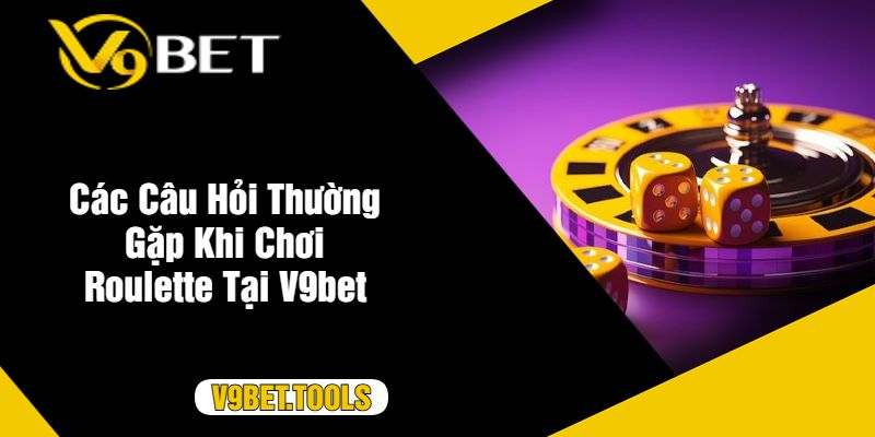 Các Câu Hỏi Thường Gặp Khi Chơi Roulette Tại V9bet