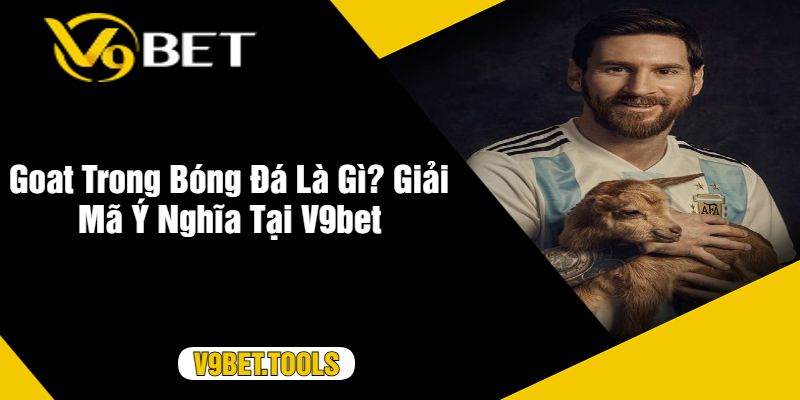 Goat Trong Bóng Đá Là Gì Giải Mã Ý Nghĩa Tại V9bet