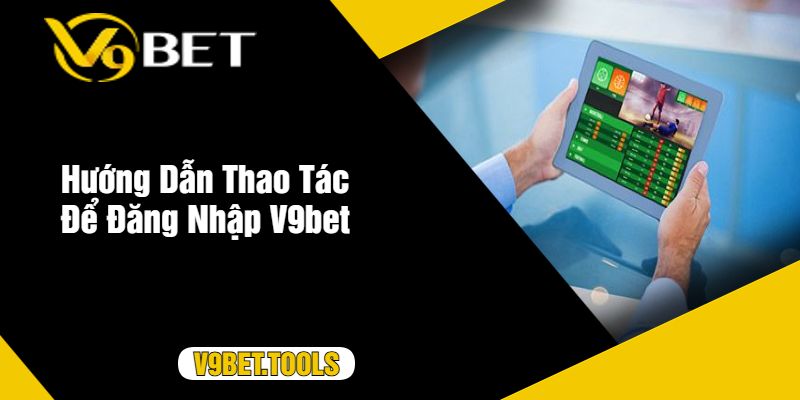 Hướng Dẫn Thao Tác Để Đăng Nhập V9bet