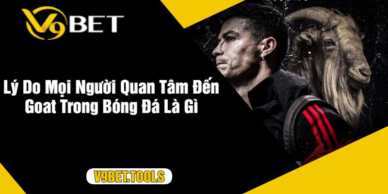 Lý Do Mọi Người Quan Tâm Đến Goat Trong Bóng Đá Là Gì