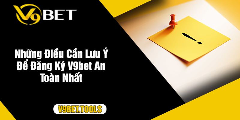 Những Điều Cần Lưu Ý Để Đăng Ký V9bet An Toàn Nhất