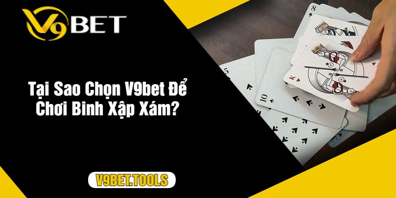 Tại Sao Chọn V9bet Để Chơi Binh Xập Xám