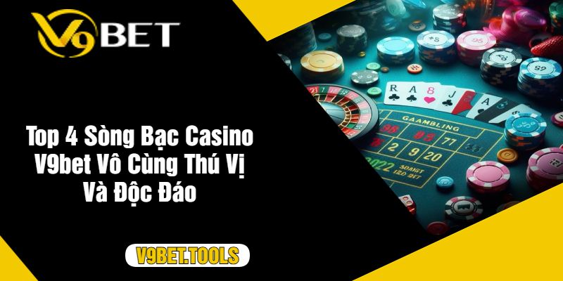 Top 4 Sòng Bạc Casino V9bet Vô Cùng Thú Vị Và Độc Đáo